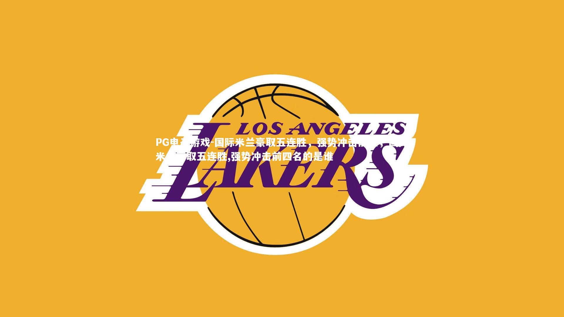 PG电子游戏-国际米兰豪取五连胜，强势冲击前四，国际米兰豪取五连胜,强势冲击前四名的是谁