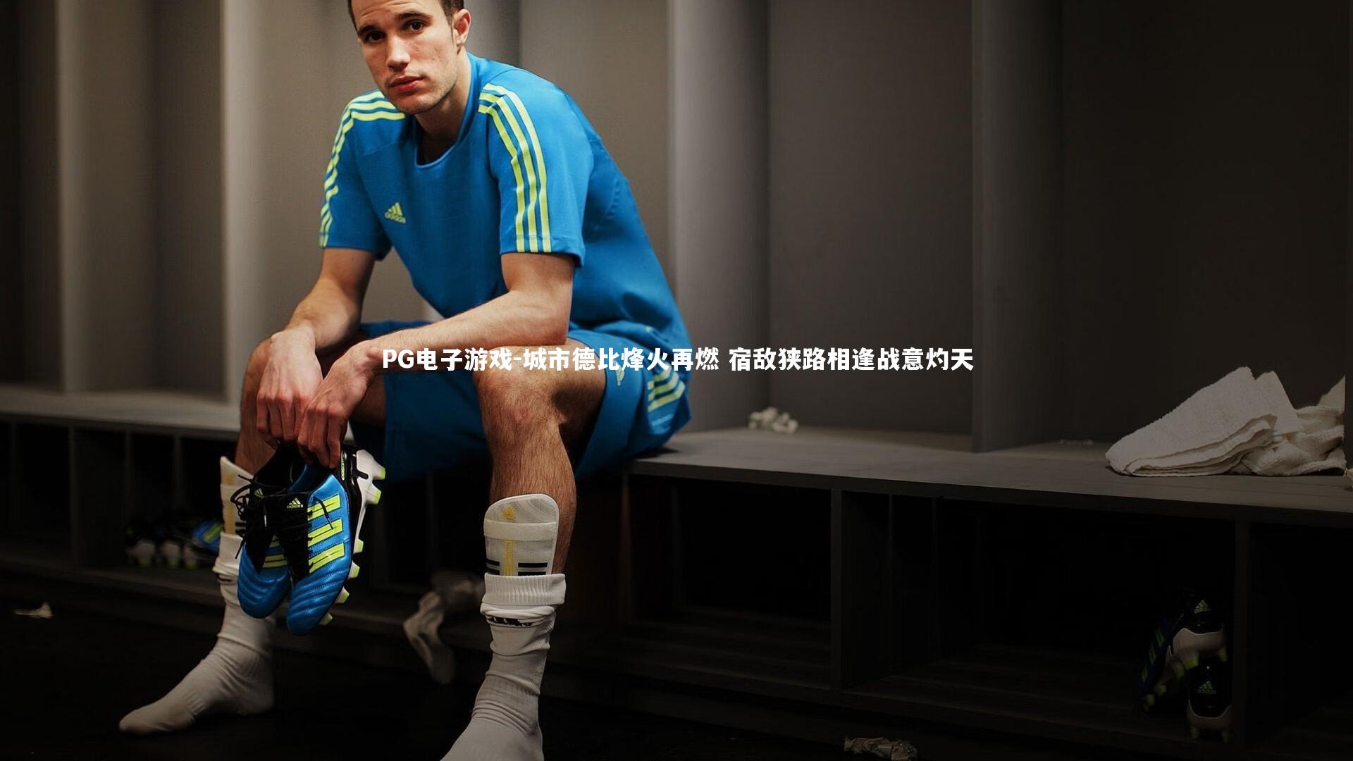 城市德比烽火再燃 宿敌狭路相逢战意灼天