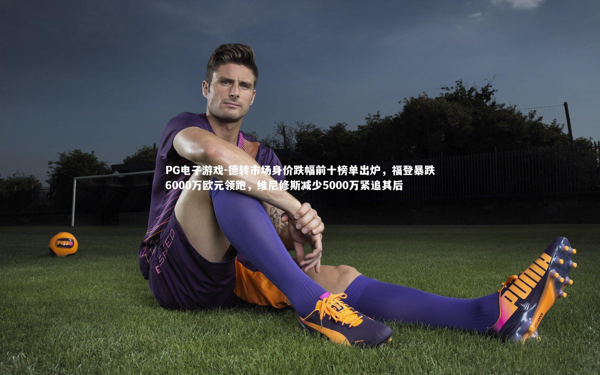 德转市场身价跌幅前十榜单出炉，福登暴跌6000万欧元领跑，维尼修斯减少5000万紧追其后