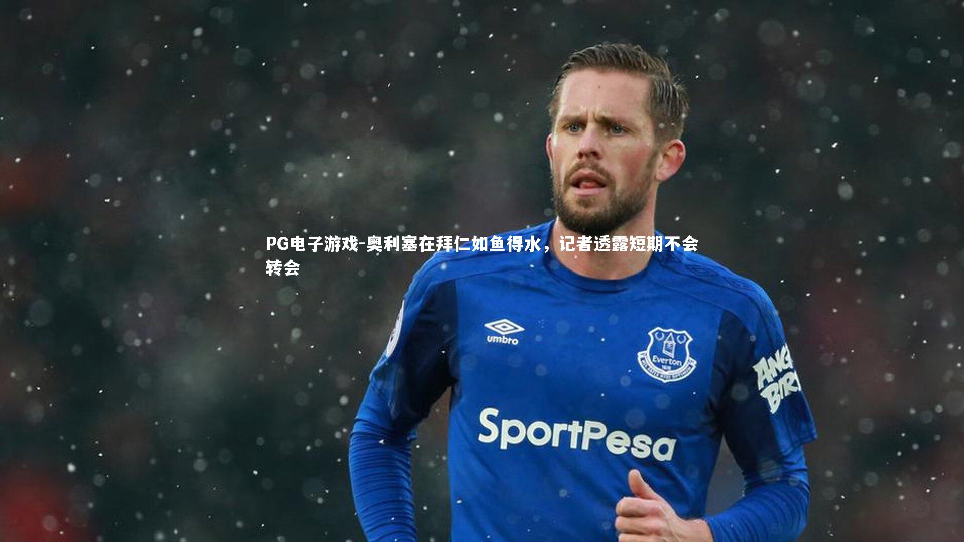 奥利塞在拜仁如鱼得水，记者透露短期不会转会