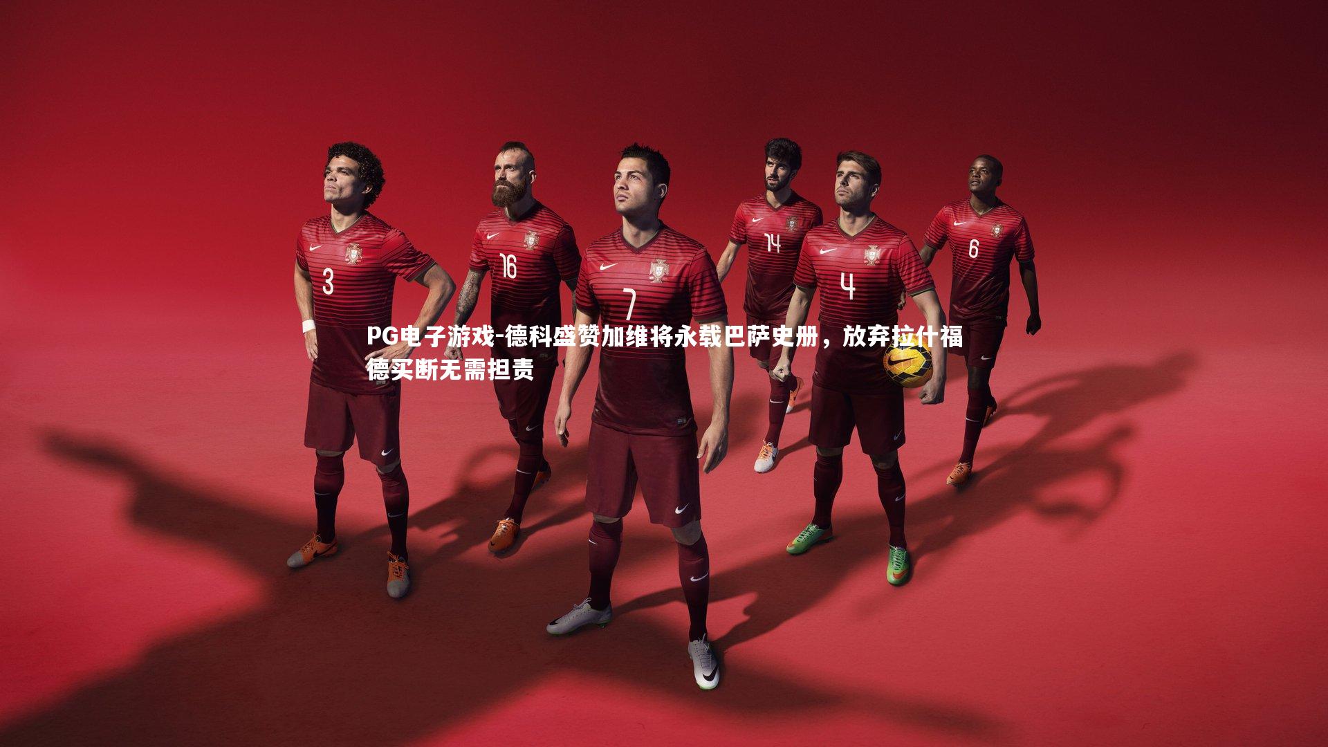 德科盛赞加维将永载巴萨史册，放弃拉什福德买断无需担责