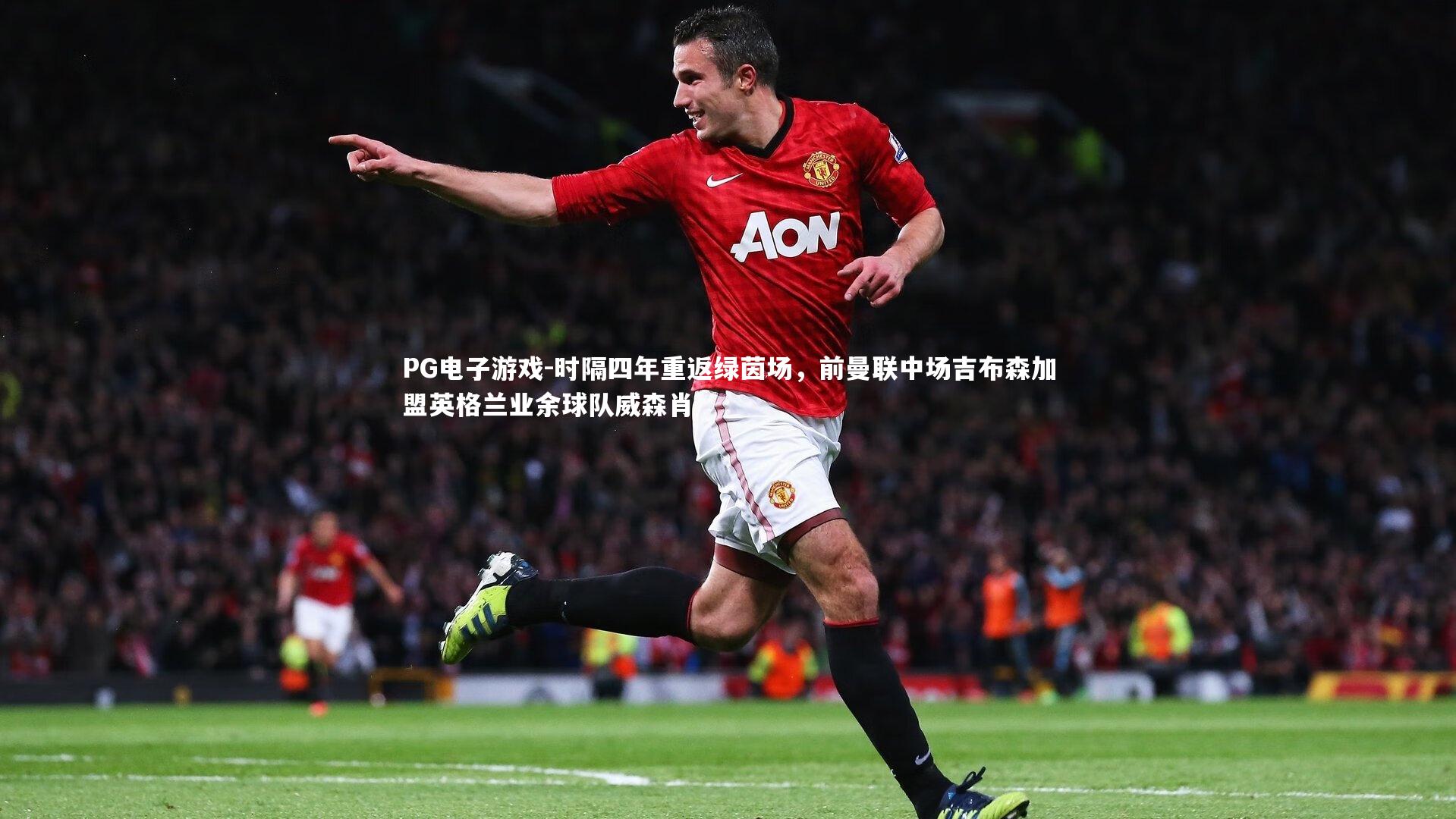 时隔四年重返绿茵场，前曼联中场吉布森加盟英格兰业余球队威森肖