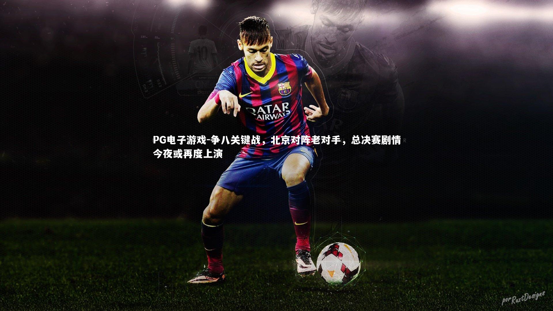 争八关键战，北京对阵老对手，总决赛剧情今夜或再度上演