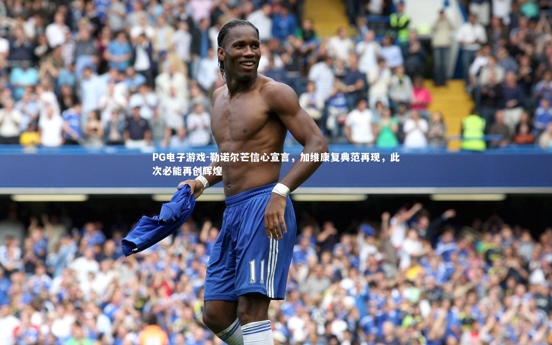 勒诺尔芒信心宣言，加维康复典范再现，此次必能再创辉煌