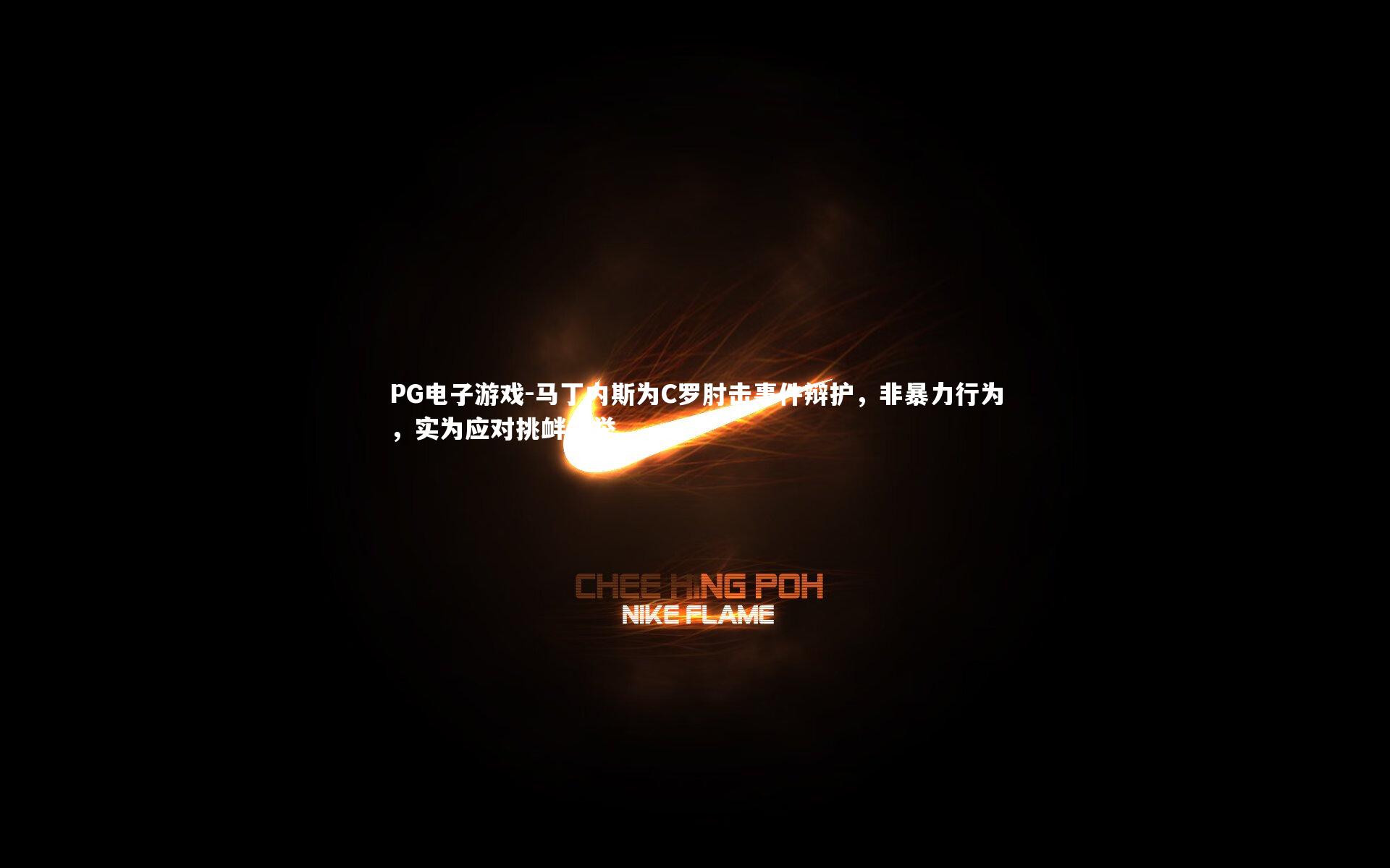 马丁内斯为C罗肘击事件辩护，非暴力行为，实为应对挑衅之举