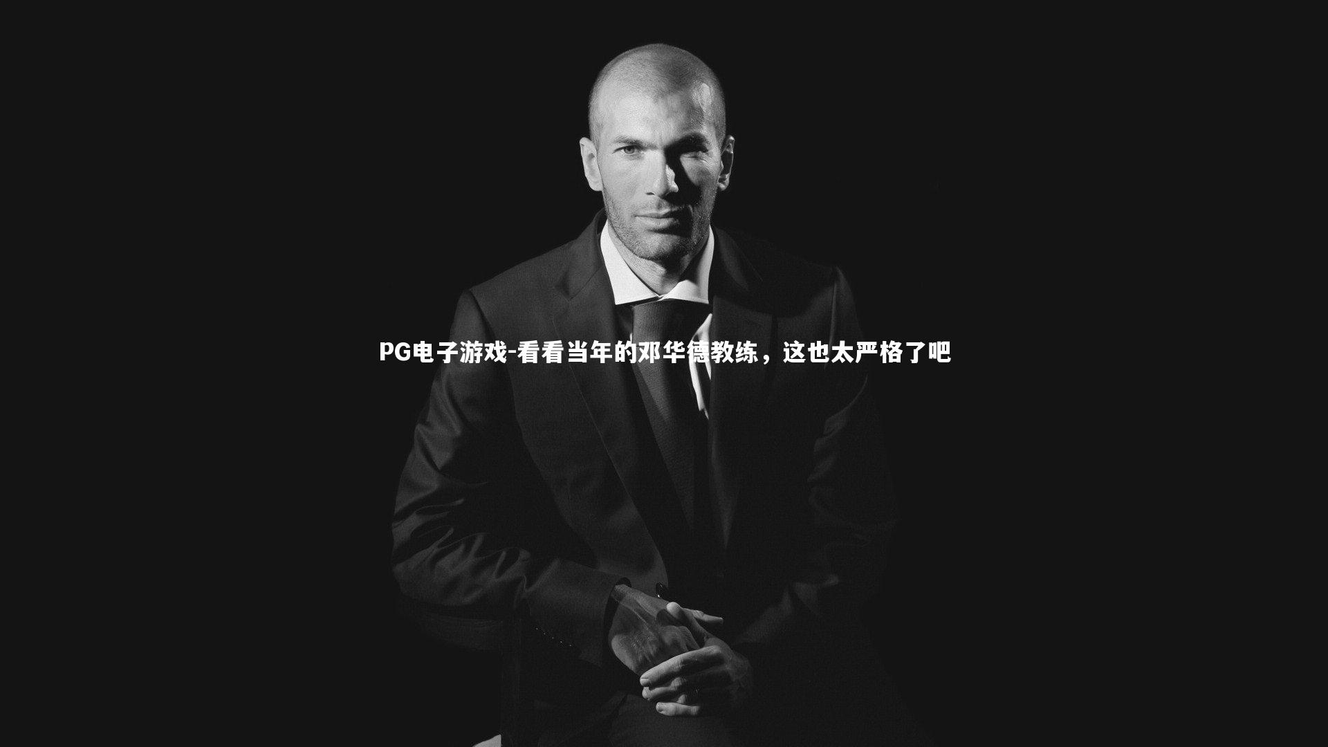 看看当年的邓华德教练，这也太严格了吧