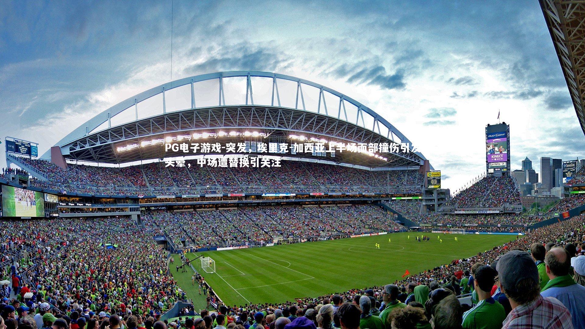 突发，埃里克-加西亚上半场面部撞伤引发头晕，中场遭替换引关注