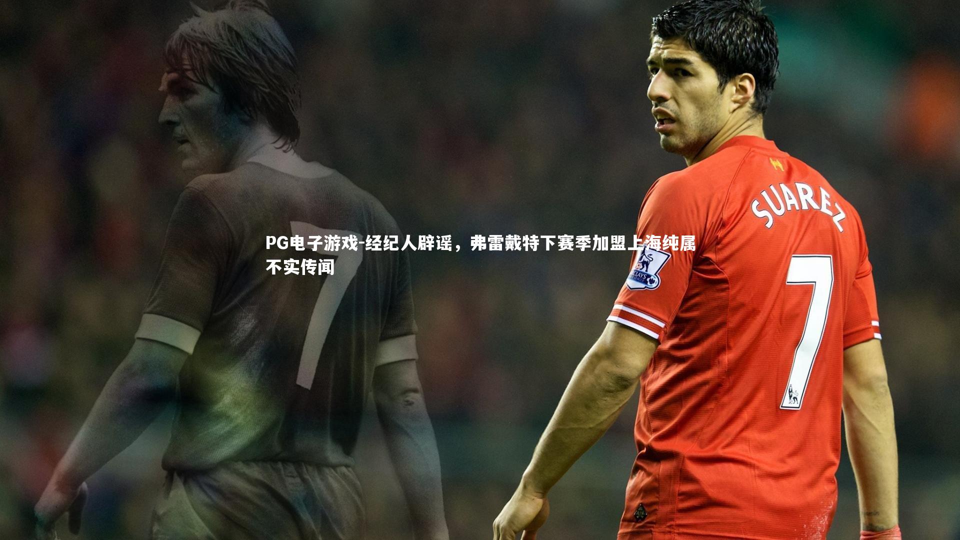 经纪人辟谣,弗雷戴特下赛季加盟上海纯属不实传闻