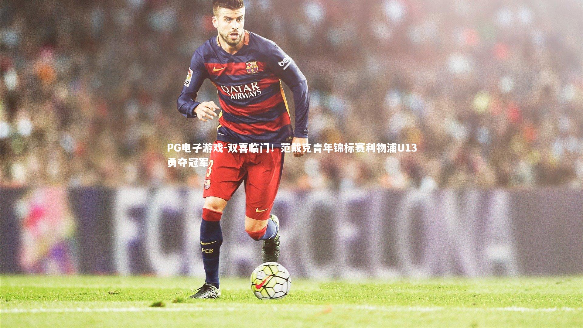PG电子游戏-双喜临门！范戴克青年锦标赛利物浦U13勇夺冠军
