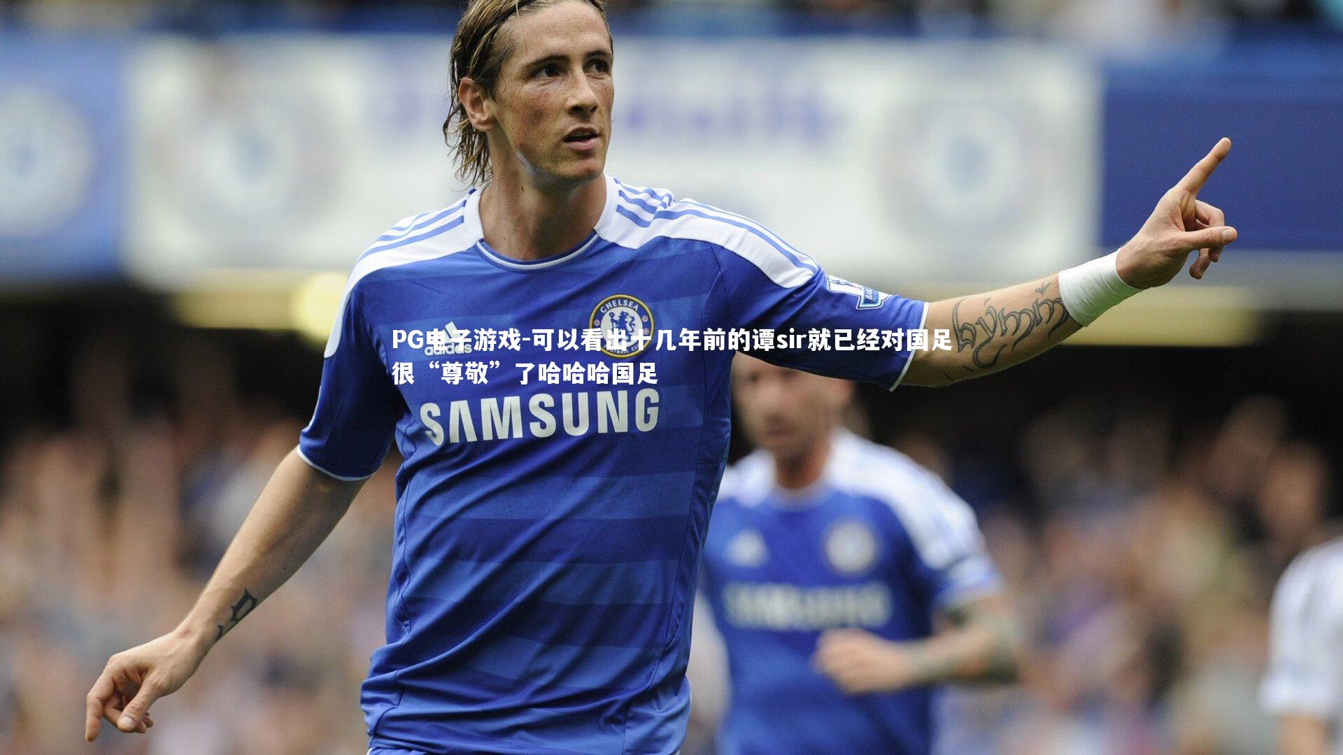 可以看出十几年前的谭sir就已经对国足很“尊敬”了哈哈哈国足