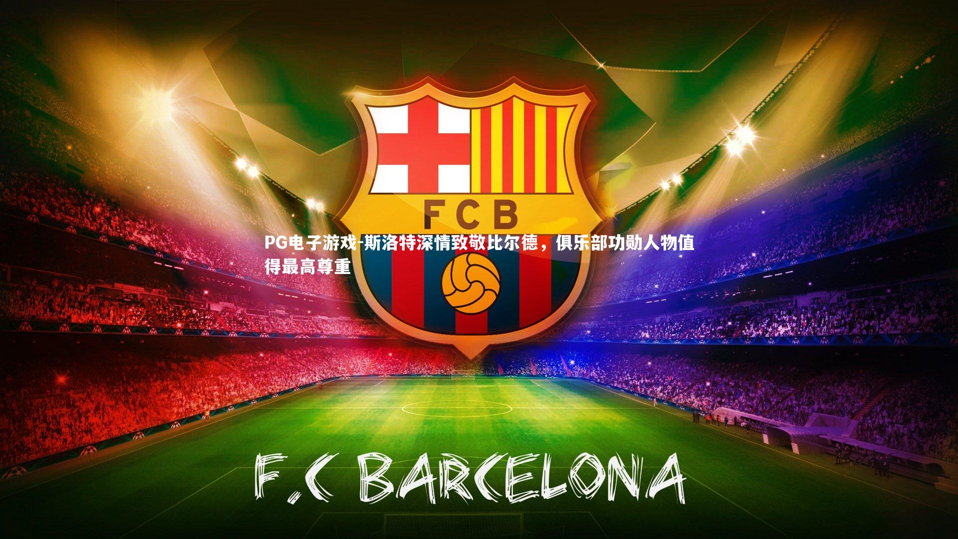 PG电子游戏-斯洛特深情致敬比尔德，俱乐部功勋人物值得最高尊重